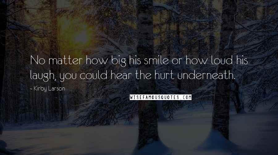 Kirby Larson Quotes: No matter how big his smile or how loud his laugh, you could hear the hurt underneath.