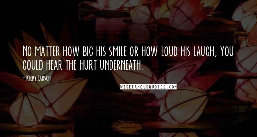 Kirby Larson Quotes: No matter how big his smile or how loud his laugh, you could hear the hurt underneath.