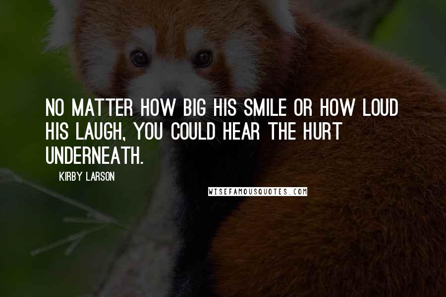 Kirby Larson Quotes: No matter how big his smile or how loud his laugh, you could hear the hurt underneath.