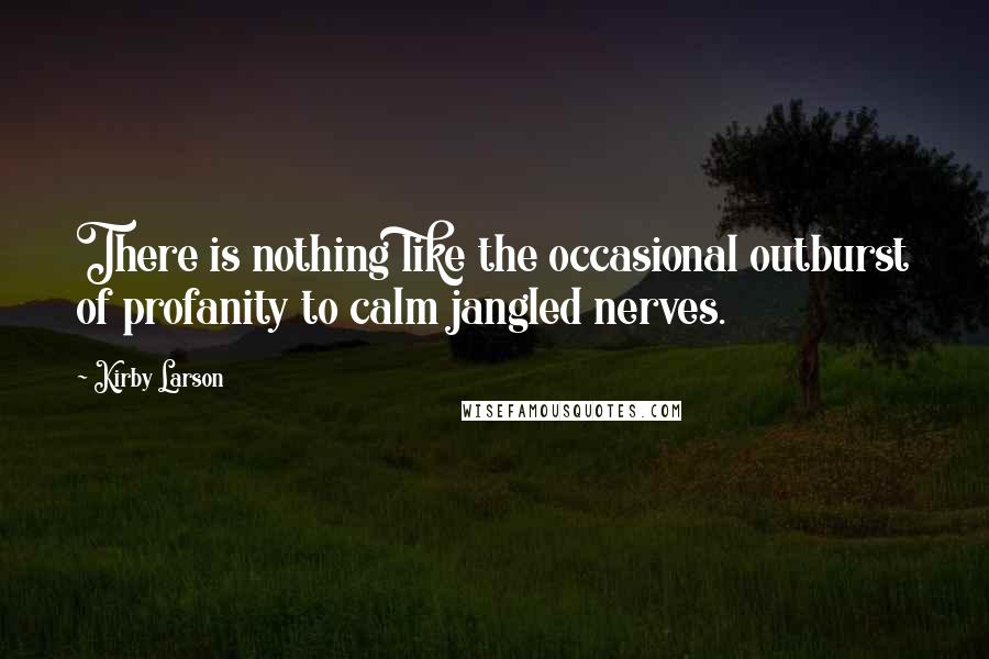 Kirby Larson Quotes: There is nothing like the occasional outburst of profanity to calm jangled nerves.