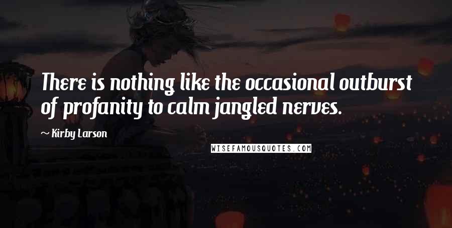 Kirby Larson Quotes: There is nothing like the occasional outburst of profanity to calm jangled nerves.