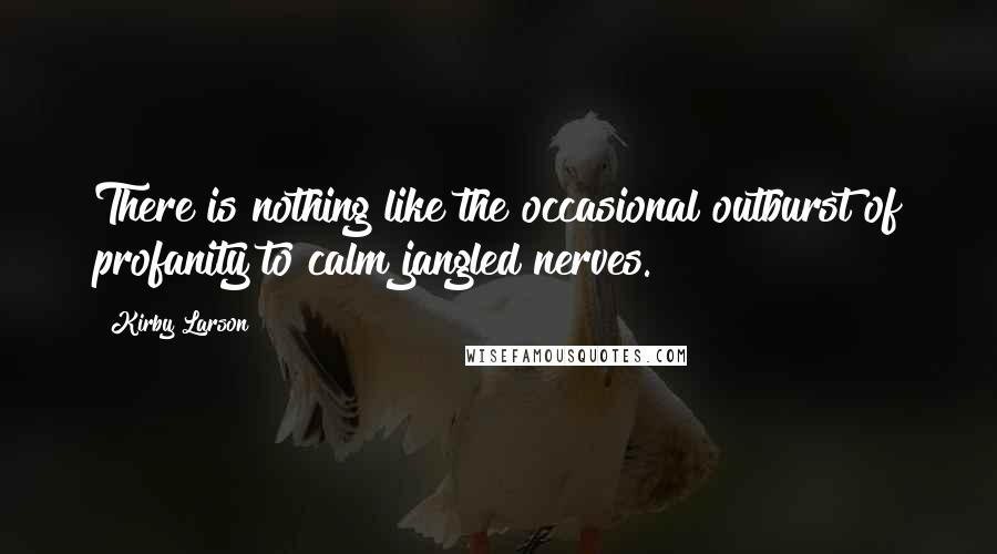 Kirby Larson Quotes: There is nothing like the occasional outburst of profanity to calm jangled nerves.