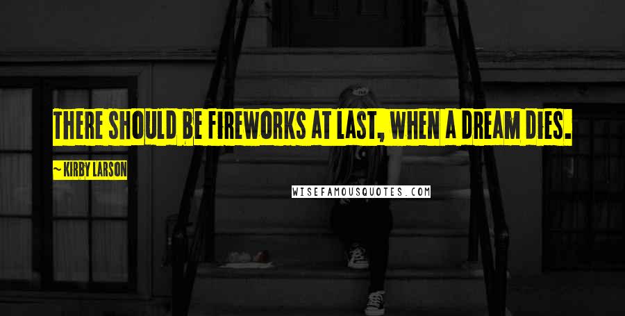 Kirby Larson Quotes: There should be fireworks at last, when a dream dies.