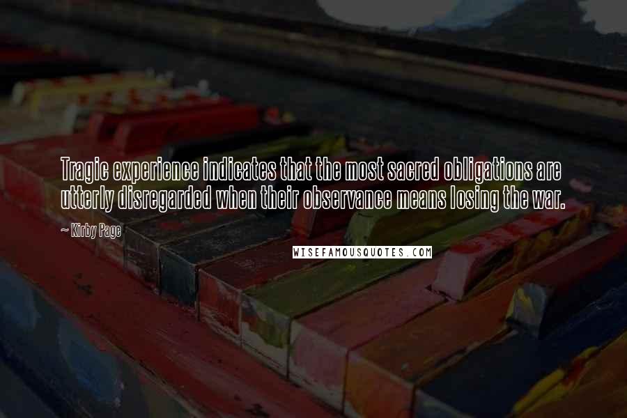 Kirby Page Quotes: Tragic experience indicates that the most sacred obligations are utterly disregarded when their observance means losing the war.