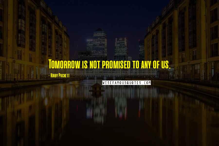 Kirby Puckett Quotes: Tomorrow is not promised to any of us.