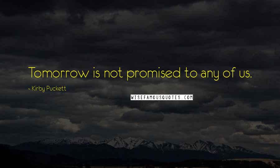 Kirby Puckett Quotes: Tomorrow is not promised to any of us.