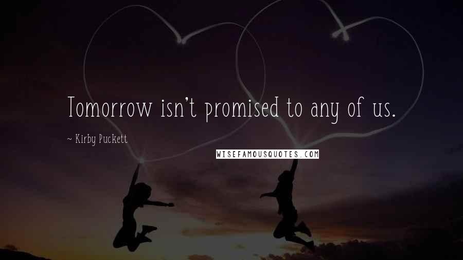 Kirby Puckett Quotes: Tomorrow isn't promised to any of us.