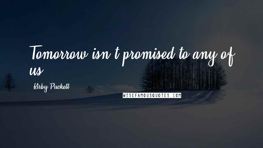 Kirby Puckett Quotes: Tomorrow isn't promised to any of us.
