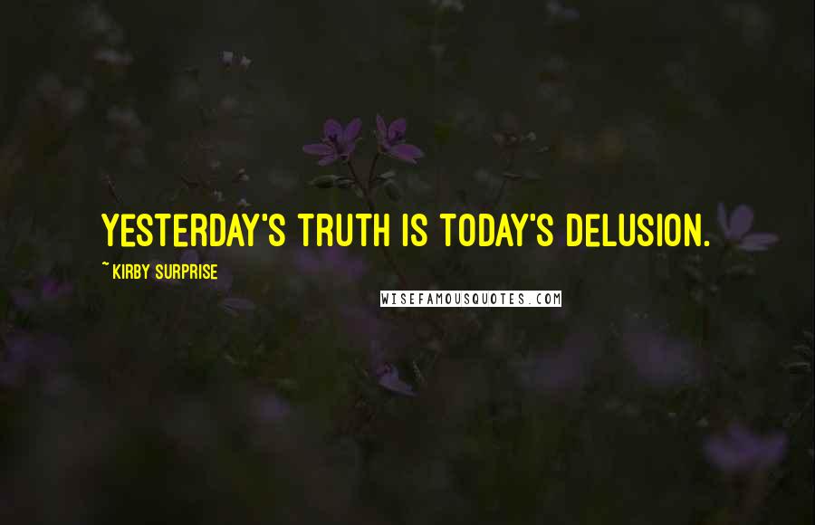 Kirby Surprise Quotes: Yesterday's truth is today's delusion.