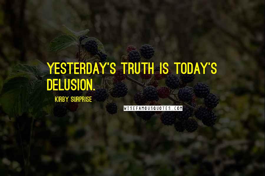 Kirby Surprise Quotes: Yesterday's truth is today's delusion.