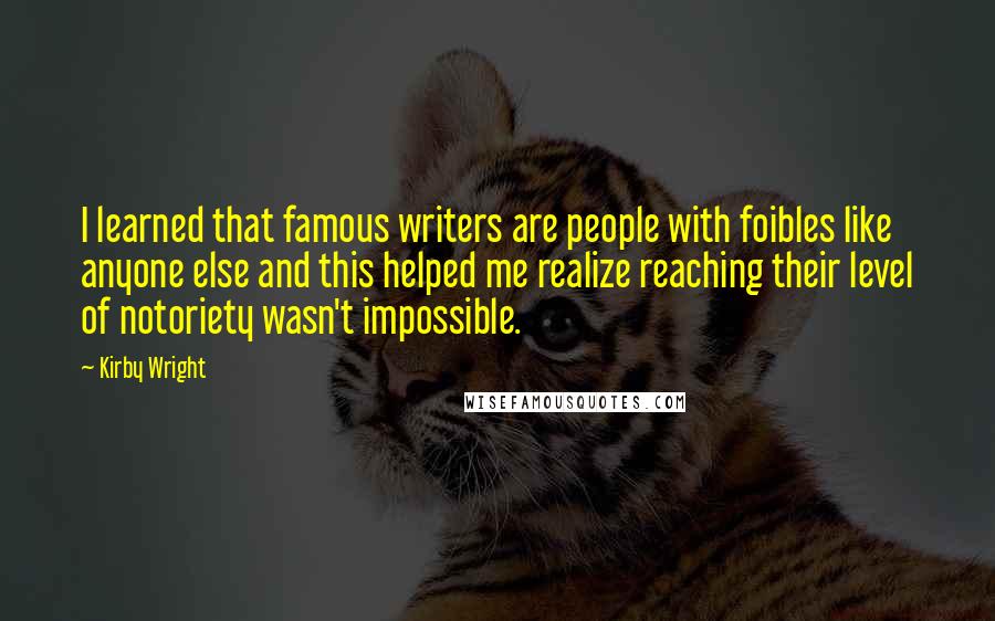 Kirby Wright Quotes: I learned that famous writers are people with foibles like anyone else and this helped me realize reaching their level of notoriety wasn't impossible.