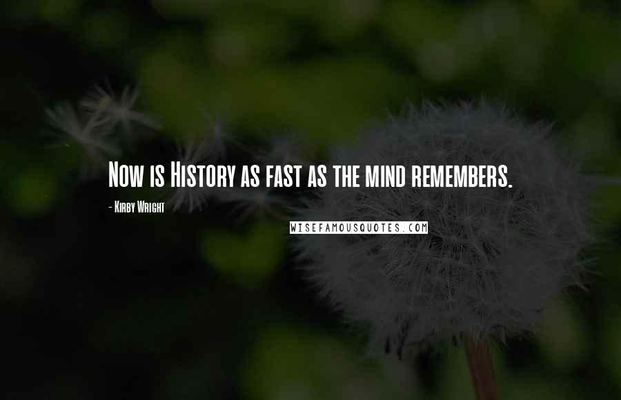 Kirby Wright Quotes: Now is History as fast as the mind remembers.