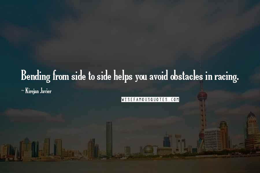 Kirejan Javier Quotes: Bending from side to side helps you avoid obstacles in racing.