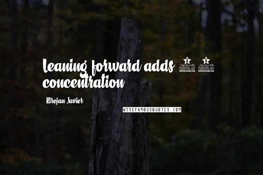 Kirejan Javier Quotes: Leaning forward adds 30% concentration.