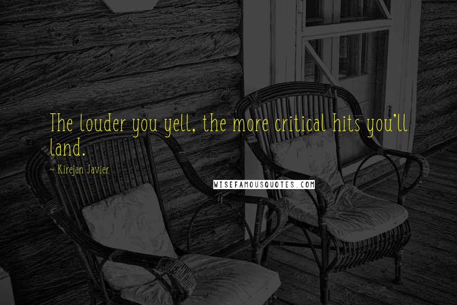 Kirejan Javier Quotes: The louder you yell, the more critical hits you'll land.