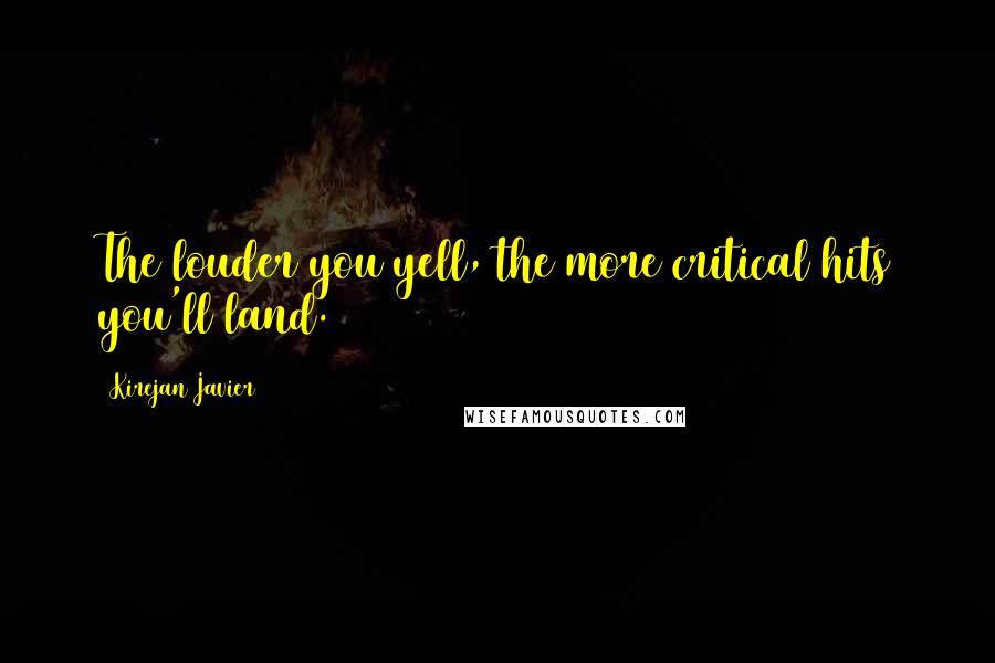Kirejan Javier Quotes: The louder you yell, the more critical hits you'll land.
