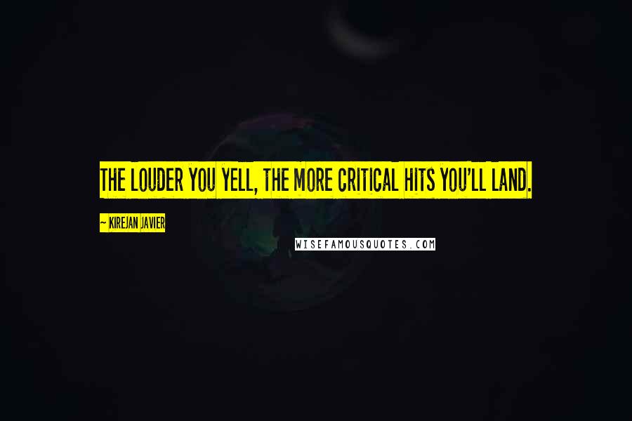 Kirejan Javier Quotes: The louder you yell, the more critical hits you'll land.