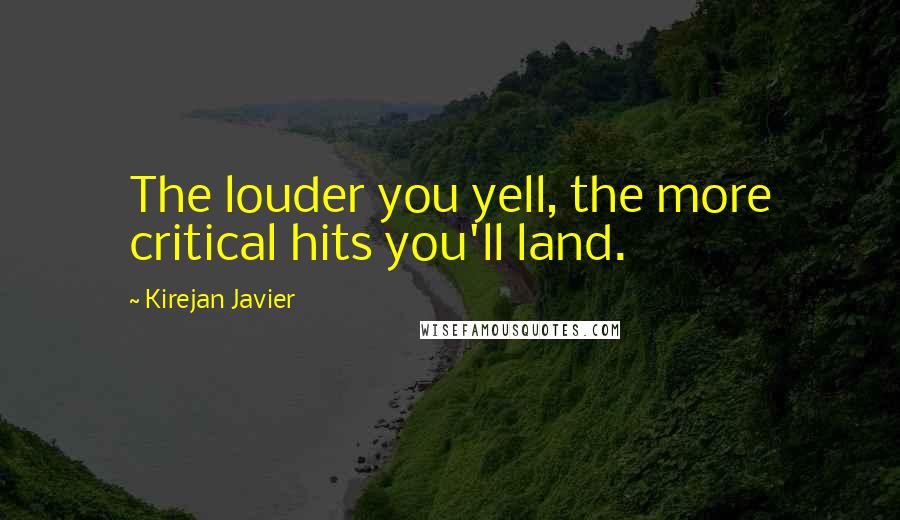 Kirejan Javier Quotes: The louder you yell, the more critical hits you'll land.