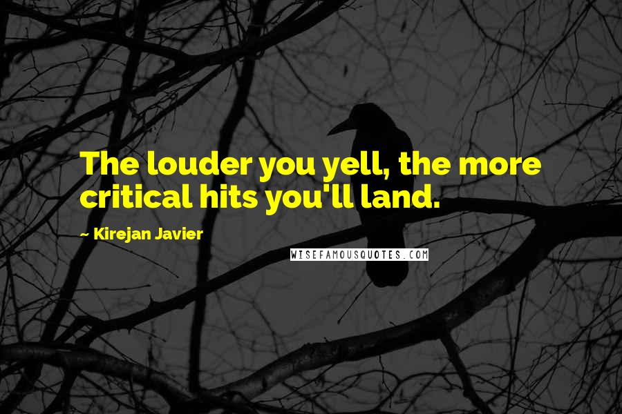 Kirejan Javier Quotes: The louder you yell, the more critical hits you'll land.