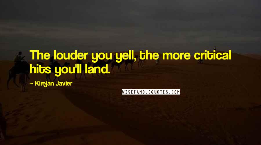 Kirejan Javier Quotes: The louder you yell, the more critical hits you'll land.