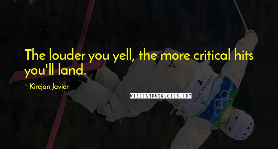 Kirejan Javier Quotes: The louder you yell, the more critical hits you'll land.