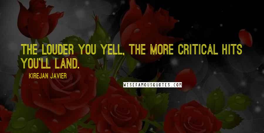 Kirejan Javier Quotes: The louder you yell, the more critical hits you'll land.