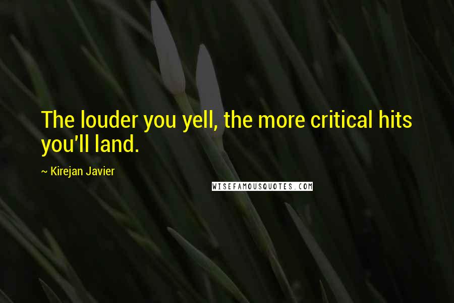 Kirejan Javier Quotes: The louder you yell, the more critical hits you'll land.