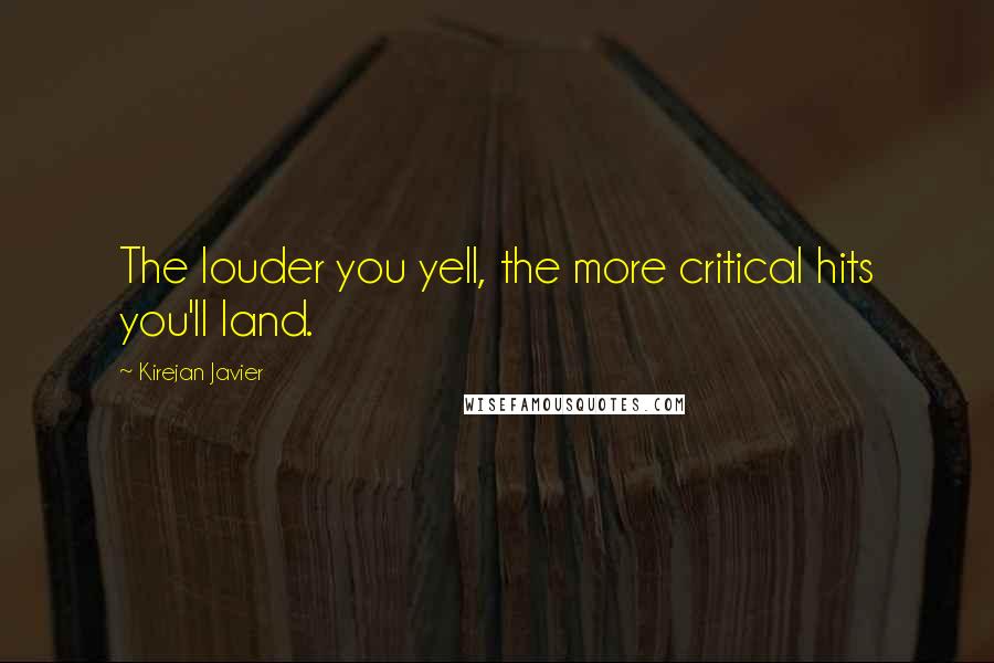 Kirejan Javier Quotes: The louder you yell, the more critical hits you'll land.