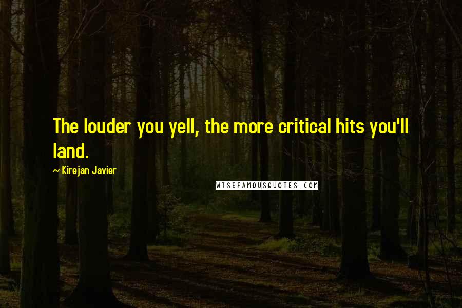 Kirejan Javier Quotes: The louder you yell, the more critical hits you'll land.