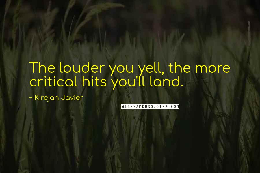 Kirejan Javier Quotes: The louder you yell, the more critical hits you'll land.