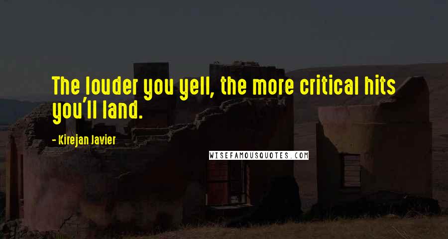 Kirejan Javier Quotes: The louder you yell, the more critical hits you'll land.