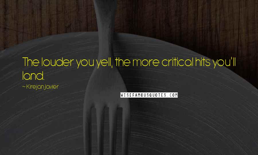 Kirejan Javier Quotes: The louder you yell, the more critical hits you'll land.