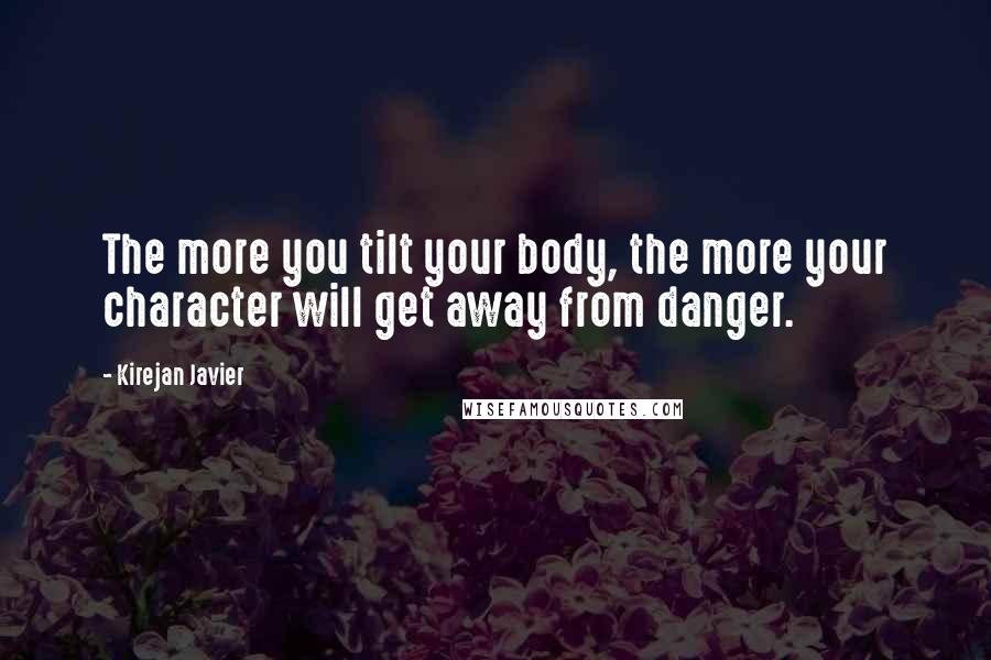 Kirejan Javier Quotes: The more you tilt your body, the more your character will get away from danger.