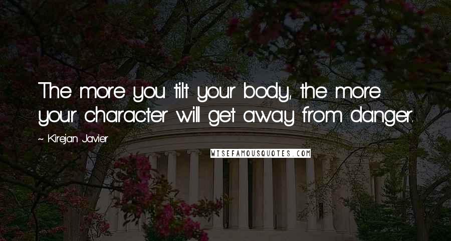Kirejan Javier Quotes: The more you tilt your body, the more your character will get away from danger.