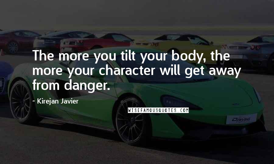 Kirejan Javier Quotes: The more you tilt your body, the more your character will get away from danger.