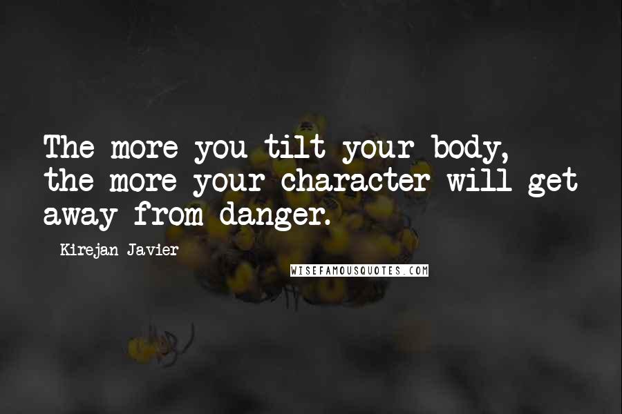 Kirejan Javier Quotes: The more you tilt your body, the more your character will get away from danger.