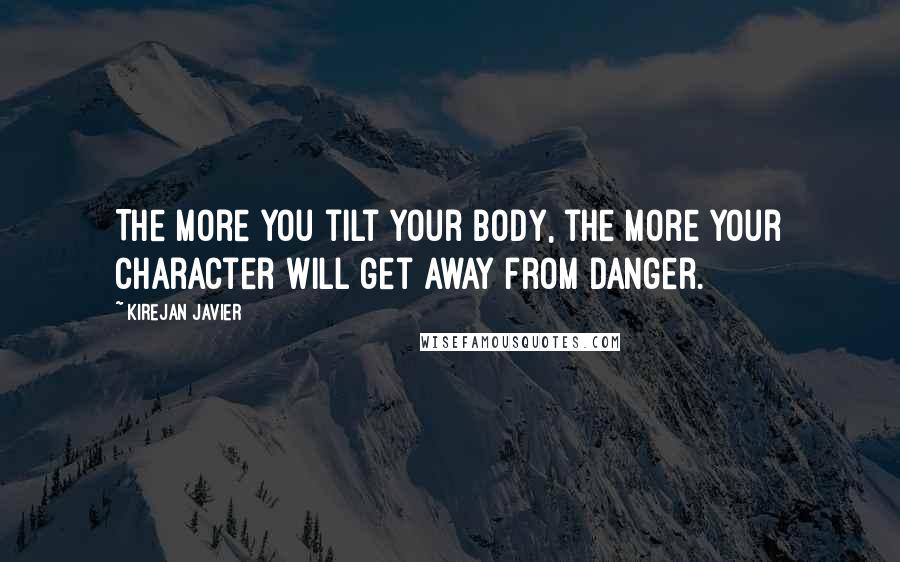 Kirejan Javier Quotes: The more you tilt your body, the more your character will get away from danger.