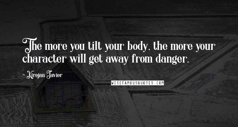 Kirejan Javier Quotes: The more you tilt your body, the more your character will get away from danger.