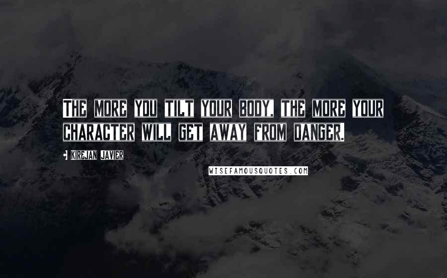 Kirejan Javier Quotes: The more you tilt your body, the more your character will get away from danger.