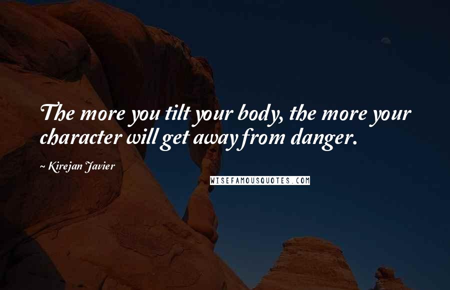 Kirejan Javier Quotes: The more you tilt your body, the more your character will get away from danger.