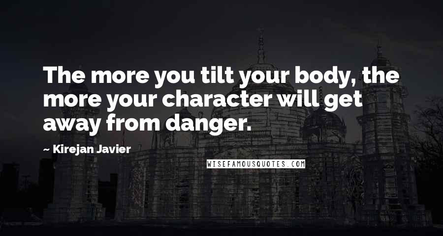 Kirejan Javier Quotes: The more you tilt your body, the more your character will get away from danger.