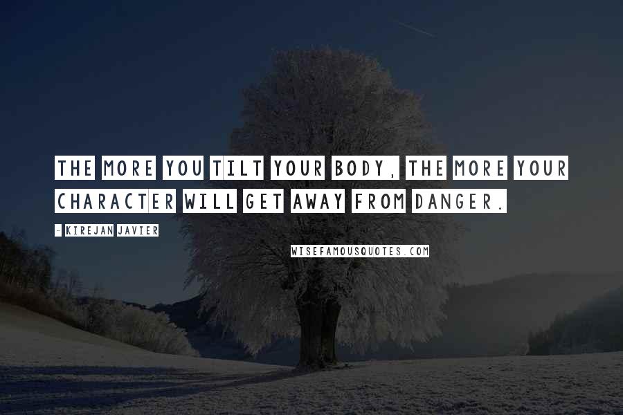Kirejan Javier Quotes: The more you tilt your body, the more your character will get away from danger.