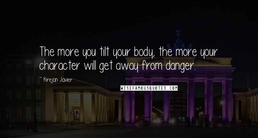 Kirejan Javier Quotes: The more you tilt your body, the more your character will get away from danger.