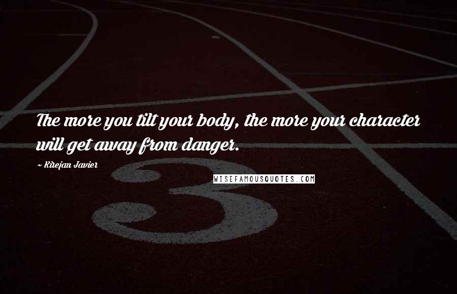 Kirejan Javier Quotes: The more you tilt your body, the more your character will get away from danger.