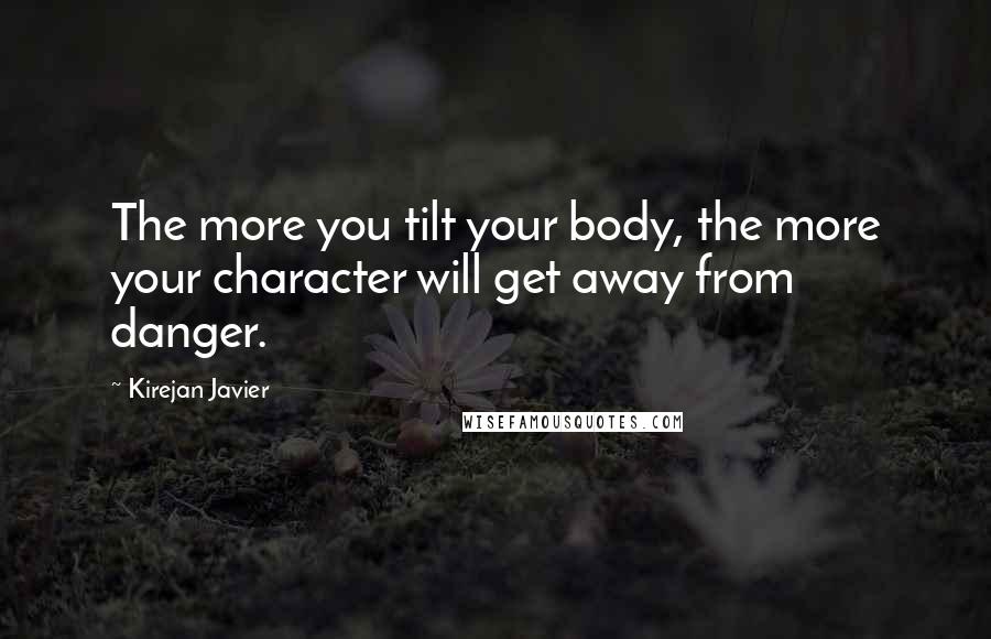 Kirejan Javier Quotes: The more you tilt your body, the more your character will get away from danger.