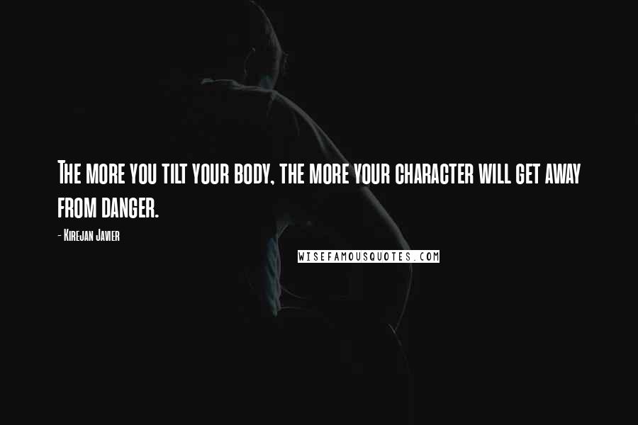 Kirejan Javier Quotes: The more you tilt your body, the more your character will get away from danger.