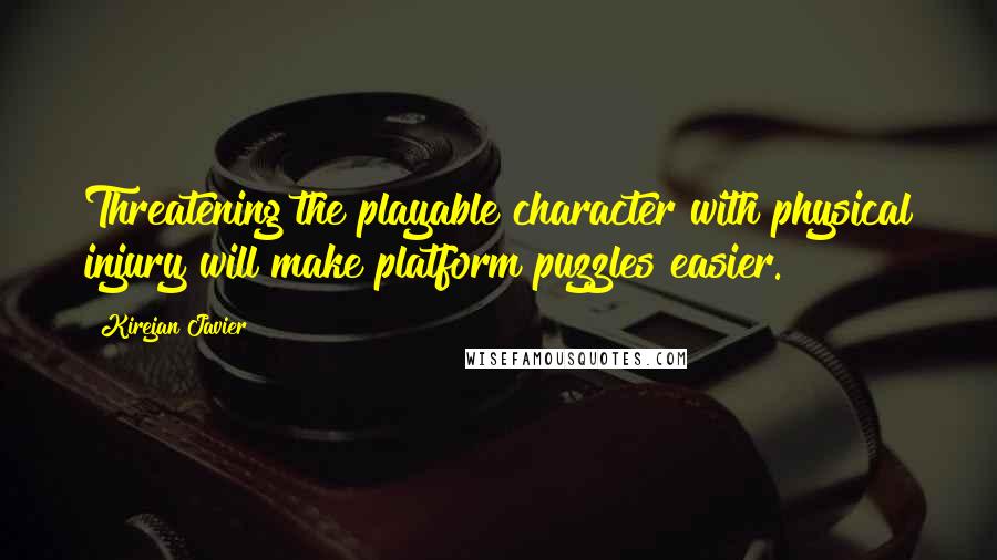 Kirejan Javier Quotes: Threatening the playable character with physical injury will make platform puzzles easier.