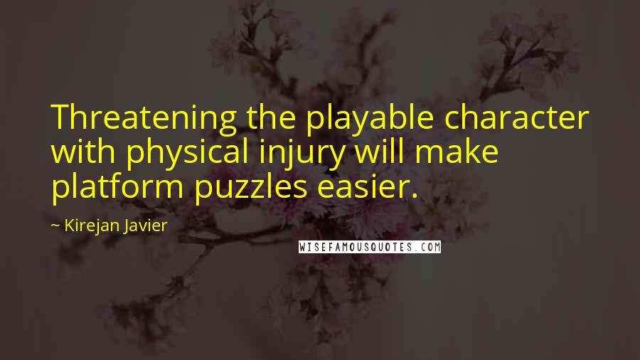 Kirejan Javier Quotes: Threatening the playable character with physical injury will make platform puzzles easier.