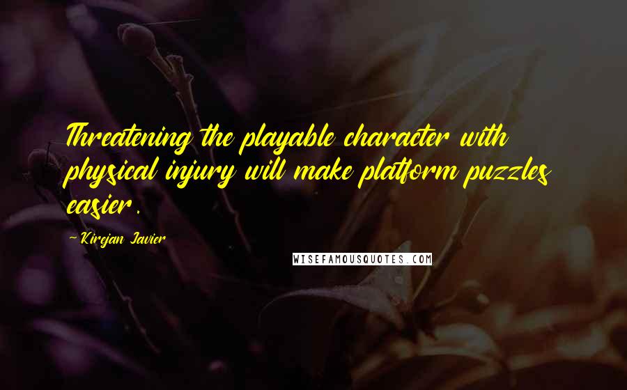 Kirejan Javier Quotes: Threatening the playable character with physical injury will make platform puzzles easier.