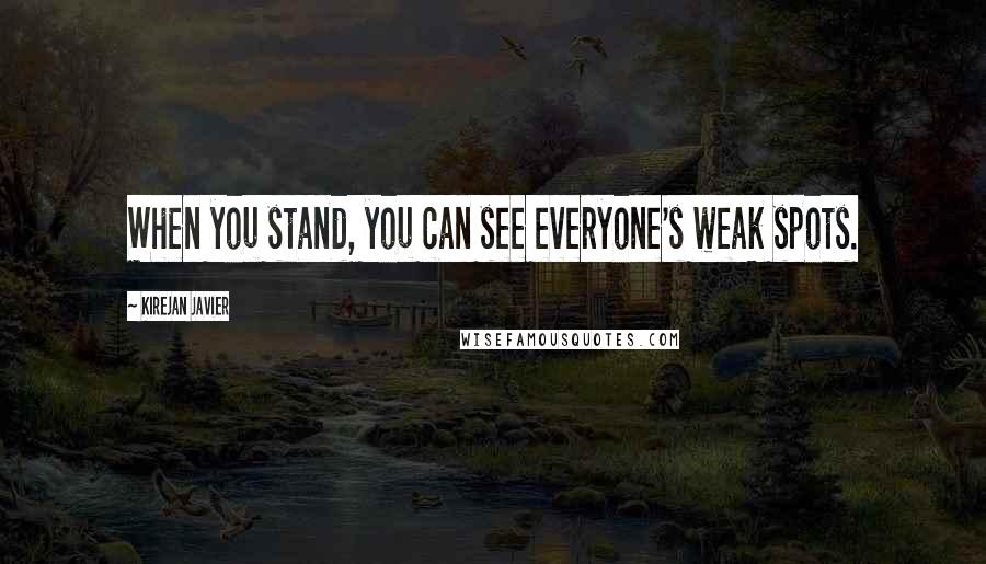 Kirejan Javier Quotes: When you stand, you can see everyone's weak spots.